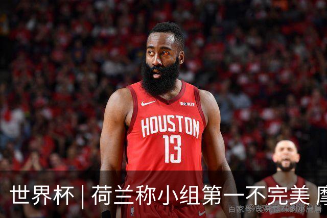 世界杯 | 荷兰称小组第一不完美 摩洛哥是“硬茬”