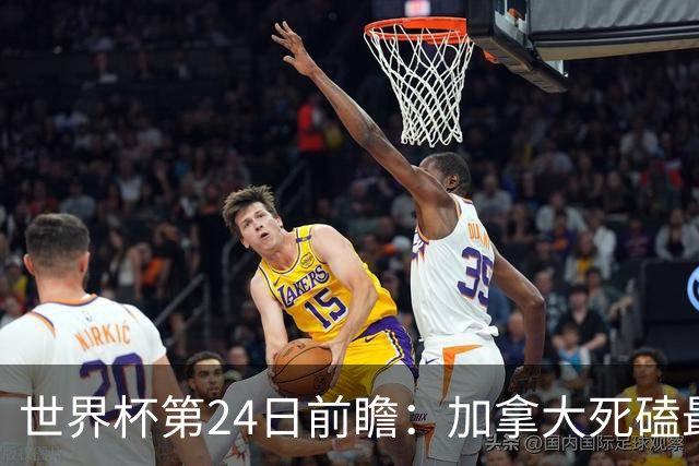 世界杯第24日前瞻：加拿大死磕最大苦主 姆巴佩冲击里程碑