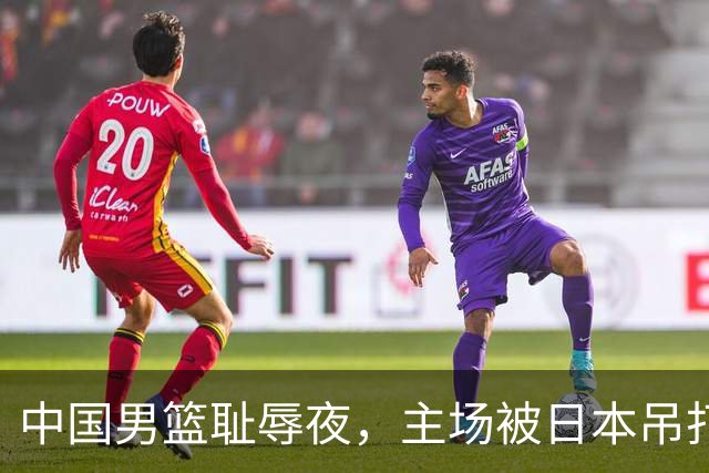 中国男篮耻辱夜，主场被日本吊打！3人被点名批评，2人或将离开国家队
