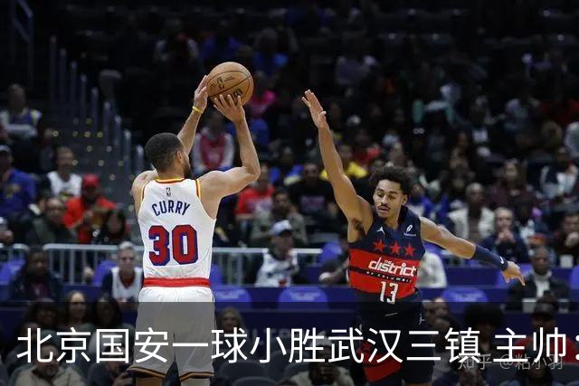 北京国安一球小胜武汉三镇 主帅：球员还需要做得更聪明一些