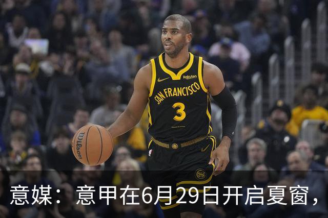 意媒：意甲在6月29日开启夏窗，因为6月30日是财年结账日