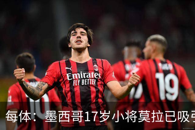 每体：墨西哥17岁小将莫拉已吸引皇马、巴萨及曼联的兴趣