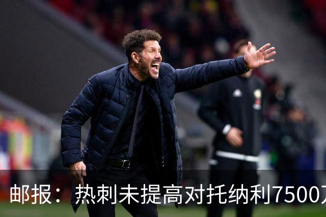 邮报：热刺未提高对托纳利7500万镑报价而要求纽卡再考虑，又被拒