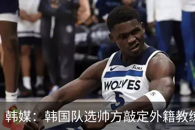韩媒：韩国队选帅方敲定外籍教练 明年亚洲杯将迎首秀