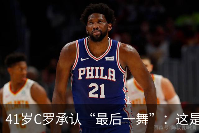 41岁C罗承认“最后一舞”：这是我最后一届世界杯，希望明天能赢西班牙能进球