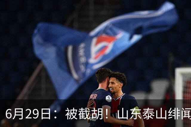 6月29日：被截胡！山东泰山绯闻外援遭西甲豪门争抢，夏窗换外援又泡汤了